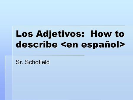 Los Adjetivos: How to describe Los Adjetivos: How to describe Sr. Schofield.