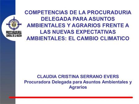 COMPETENCIAS DE LA PROCURADURIA DELEGADA PARA ASUNTOS AMBIENTALES Y AGRARIOS FRENTE A LAS NUEVAS EXPECTATIVAS AMBIENTALES: EL CAMBIO CLIMATICO CLAUDIA.