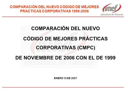 COMPARACIÓN DEL NUEVO CÓDIGO DE MEJORES PRACTICAS CORPORATIVAS 1999-2006 COMPARACIÓN DEL NUEVO CÓDIGO DE MEJORES PRÁCTICAS CORPORATIVAS (CMPC) DE NOVIEMBRE.