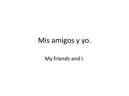 Mis amigos y yo. My friends and I.. Y tú, ¿cómo eres? And you, what are you like?