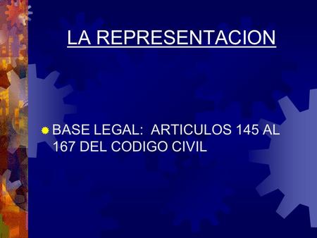 LA REPRESENTACION BASE LEGAL: ARTICULOS 145 AL 167 DEL CODIGO CIVIL.