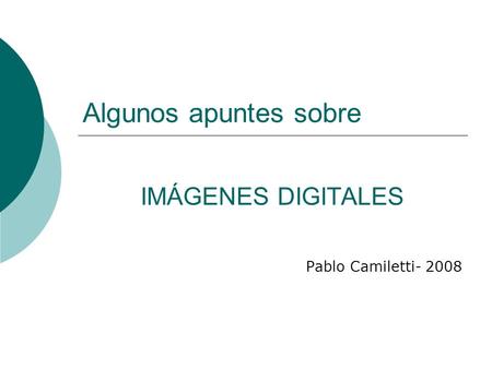 Algunos apuntes sobre IMÁGENES DIGITALES Pablo Camiletti- 2008.