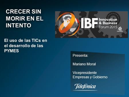 CRECER SIN MORIR EN EL INTENTO Presenta: Mariano Moral Vicepresidente Empresas y Gobierno El uso de las TICs en el desarrollo de las PYMES.