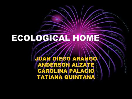 ECOLOGICAL HOME JUAN DIEGO ARANGO ANDERSON ALZATE CAROLINA PALACIO TATIANA QUINTANA.