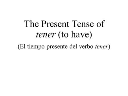 The Present Tense of tener (to have) (El tiempo presente del verbo tener)