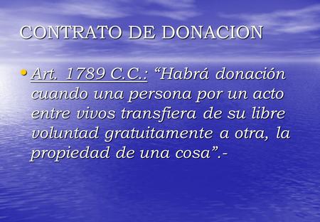 CONTRATO DE DONACION Art. 1789 C.C.: “Habrá donación cuando una persona por un acto entre vivos transfiera de su libre voluntad gratuitamente a otra, la.