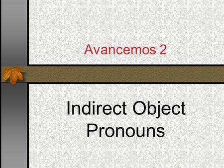 Avancemos 2 Indirect Object Pronouns Indirect Objects I bought that skirt for her. I gave those shoes to him. What is the subject, the verb, the direct.