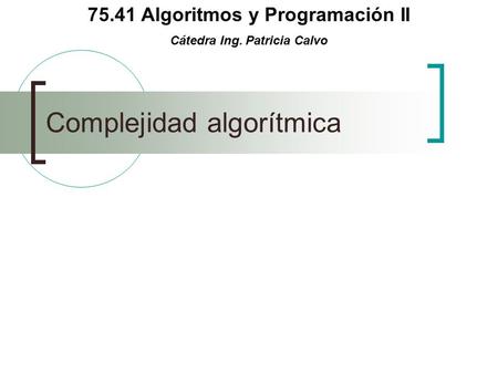 75.41 Algoritmos y Programación II Cátedra Ing. Patricia Calvo Complejidad algorítmica.