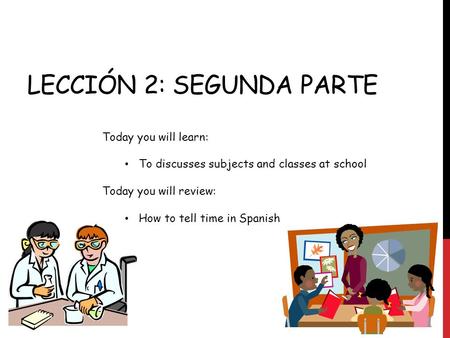 LECCIÓN 2: SEGUNDA PARTE Today you will learn: To discusses subjects and classes at school Today you will review: How to tell time in Spanish.
