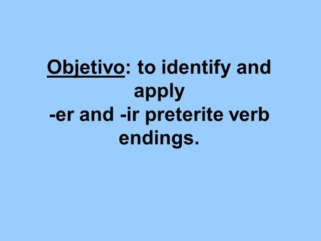 Objetivo: to identify and apply -er and -ir preterite verb endings.