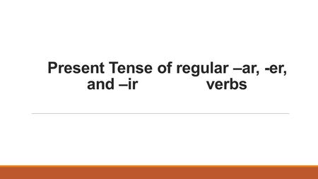 Present Tense of regular –ar, -er, and –ir verbs.