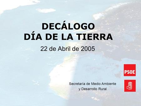 DECÁLOGO DÍA DE LA TIERRA 22 de Abril de 2005 Secretaría de Medio Ambiente y Desarrollo Rural.