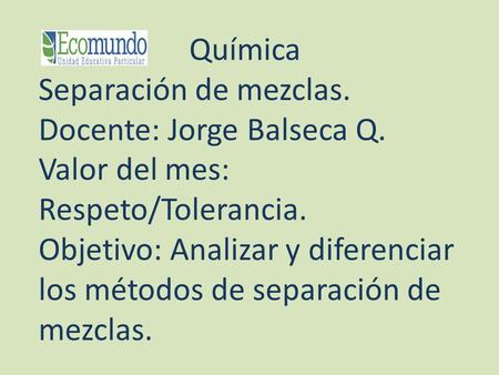 Química Separación de mezclas. Docente: Jorge Balseca Q.