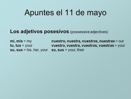 Apuntes el 11 de mayo Los adjetivos posesivos (possessive adjectives) mi, mis = my nuestro, nuestra, nuestros, nuestras = our tu, tus = your vuestro, vuestra,