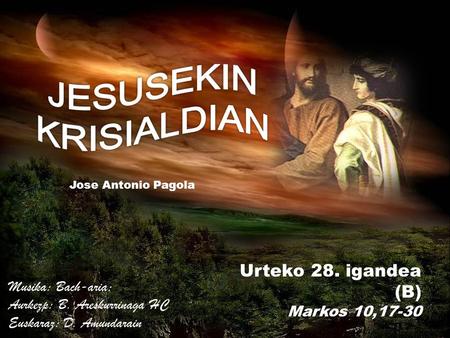 Urteko 28. igandea (B) Markos 10,17-30 Jose Antonio Pagola Musika: Bach-aria; Aurkezp: B. Areskurrinaga HC Euskaraz: D. Amundarain.