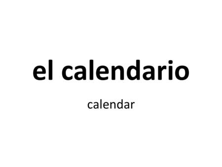 El calendario calendar. el día la semana los días de la semana.