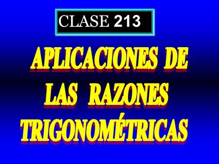 CLASE 213 APLICACIONES DE LAS RAZONES TRIGONOMÉTRICAS.