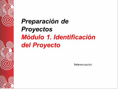 Preparación de Proyectos Módulo 1. Identificación del Proyecto Referenciación.