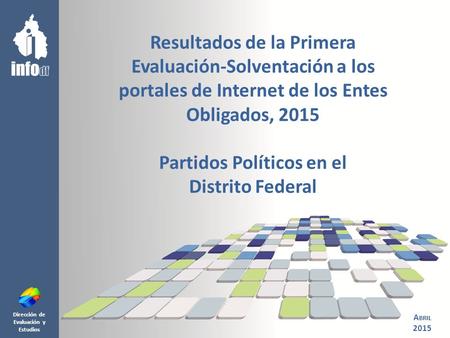 Dirección de Evaluación y Estudios Resultados de la Primera Evaluación-Solventación a los portales de Internet de los Entes Obligados, 2015 Partidos Políticos.