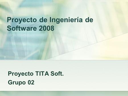 Proyecto de Ingeniería de Software 2008 Proyecto TITA Soft. Grupo 02.