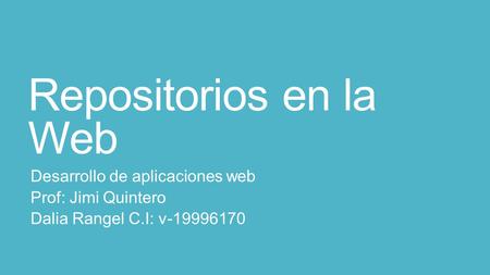 Repositorios en la Web Desarrollo de aplicaciones web Prof: Jimi Quintero Dalia Rangel C.I: v-19996170.