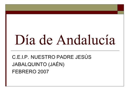 Día de Andalucía C.E.I.P. NUESTRO PADRE JESÚS JABALQUINTO (JAÉN) FEBRERO 2007.