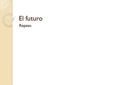 El futuro Repaso. Uses The future tense indicates something that will happen in the __________. future You add the ending directly to the __________ to.
