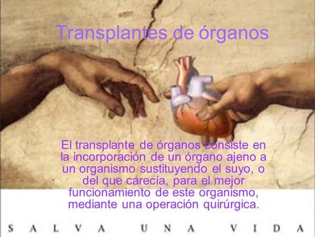 Transplantes de órganos El transplante de órganos consiste en la incorporación de un órgano ajeno a un organismo sustituyendo el suyo, o del que carecía,