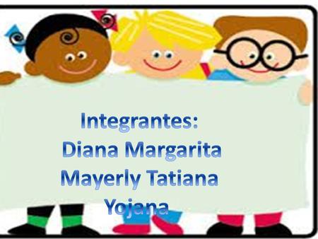 Integrantes: Diana Margarita Mayerly Tatiana Yojana.