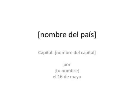 [nombre del país] Capital: [nombre del capital] por [tu nombre] el 16 de mayo.