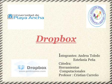 Dropbox I ntegrantes: Andrea Toledo Estefanía Peña Cátedra: Herramientas Computacionales Profesor : Cristian Carreño.