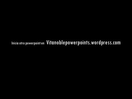 Inicia otro powerpoint en Vitanoblepowerpoints.wordpress.com.