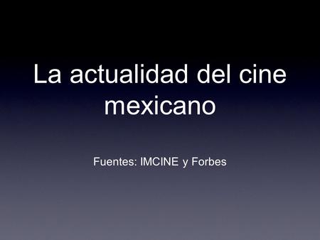 La actualidad del cine mexicano Fuentes: IMCINE y Forbes.