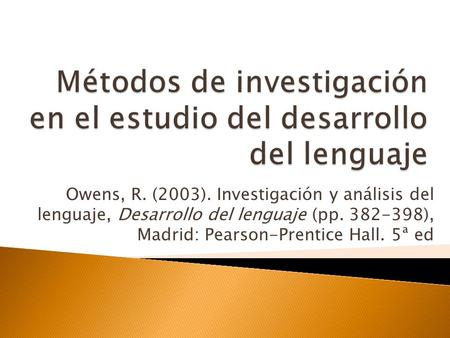Owens, R. (2003). Investigación y análisis del lenguaje, Desarrollo del lenguaje (pp. 382-398), Madrid: Pearson-Prentice Hall. 5ª ed.
