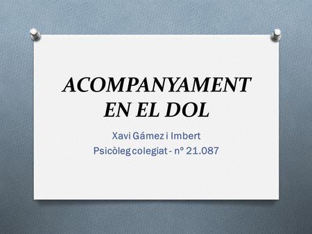 ACOMPANYAMENT EN EL DOL Xavi Gámez i Imbert Psicòleg colegiat - nº 21.087.