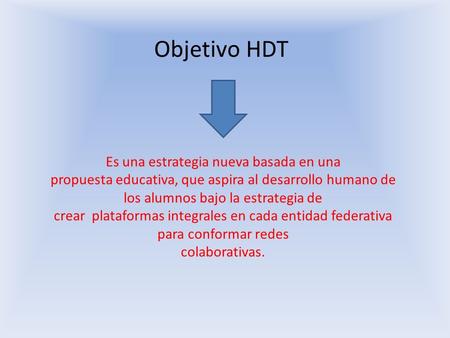Objetivo HDT Es una estrategia nueva basada en una propuesta educativa, que aspira al desarrollo humano de los alumnos bajo la estrategia de crear plataformas.