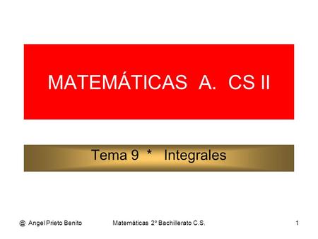 @ Angel Prieto BenitoMatemáticas 2º Bachillerato C.S.1 MATEMÁTICAS A. CS II Tema 9 * Integrales.