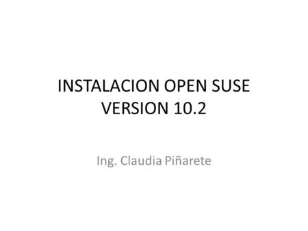 INSTALACION OPEN SUSE VERSION 10.2 Ing. Claudia Piñarete.