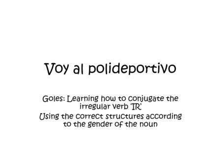 Voy al polideportivo Goles: Learning how to conjugate the irregular verb ‘IR’ Using the correct structures according to the gender of the noun.