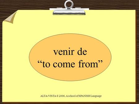 Venir de “to come from” ALTA-VISTA © 2006, A school of SPANISH Language.