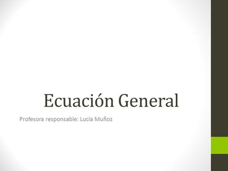 Ecuación General Profesora responsable: Lucía Muñoz.