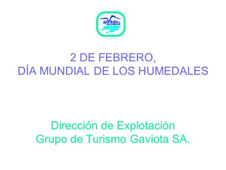 2 DE FEBRERO, DÍA MUNDIAL DE LOS HUMEDALES Dirección de Explotación Grupo de Turismo Gaviota SA.