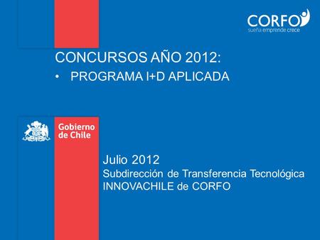 Julio 2012 Subdirección de Transferencia Tecnológica INNOVACHILE de CORFO CONCURSOS AÑO 2012: PROGRAMA I+D APLICADA.