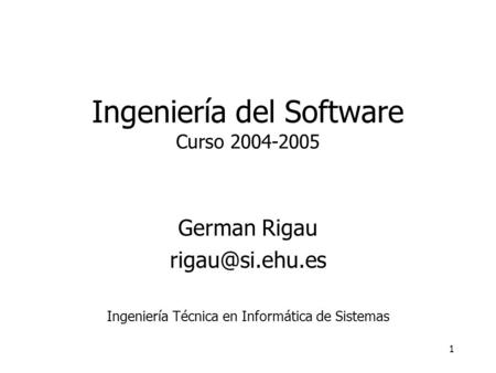 1 Ingeniería del Software Curso 2004-2005 German Rigau Ingeniería Técnica en Informática de Sistemas.