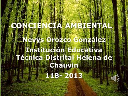 CONCIENCIA AMBIENTAL Nevys Orozco González Institución Educativa Técnica Distrital Helena de Chauvin 11B- 2013.