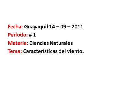 Fecha: Guayaquil 14 – 09 – 2011 Período: # 1 Materia: Ciencias Naturales Tema: Características del viento.