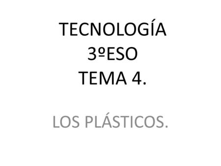 TECNOLOGÍA 3ºESO TEMA 4. LOS PLÁSTICOS..