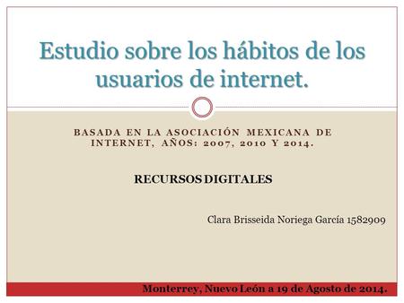 BASADA EN LA ASOCIACIÓN MEXICANA DE INTERNET, AÑOS: 2007, 2010 Y 2014. Estudio sobre los hábitos de los usuarios de internet. RECURSOS DIGITALES Clara.