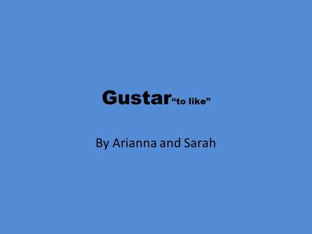 Gustar “to like” By Arianna and Sarah. Gustar- To like (to please) Me gusta (I like) Te gusta (you like) Singular Nos gusta (we like) Me gustan (I like)