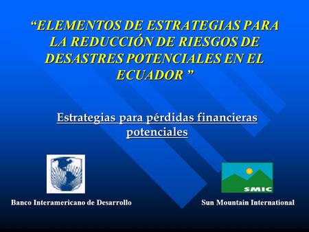 “ELEMENTOS DE ESTRATEGIAS PARA LA REDUCCIÓN DE RIESGOS DE DESASTRES POTENCIALES EN EL ECUADOR ” Estrategias para pérdidas financieras potenciales Banco.